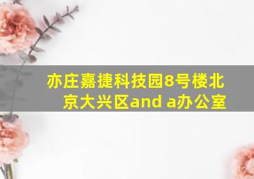 亦庄嘉捷科技园8号楼北京大兴区and a办公室